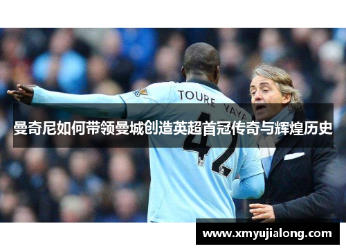曼奇尼如何带领曼城创造英超首冠传奇与辉煌历史