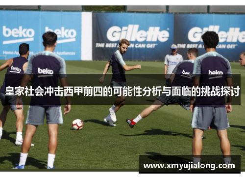 皇家社会冲击西甲前四的可能性分析与面临的挑战探讨