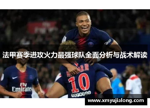 法甲赛季进攻火力最强球队全面分析与战术解读