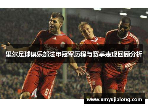 里尔足球俱乐部法甲冠军历程与赛季表现回顾分析