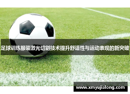足球训练服装激光切割技术提升舒适性与运动表现的新突破