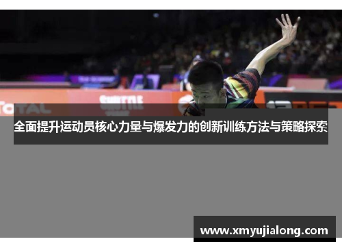 全面提升运动员核心力量与爆发力的创新训练方法与策略探索