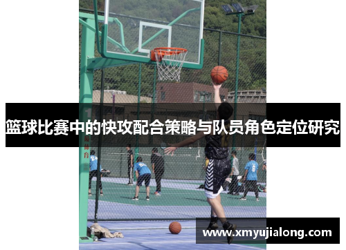 篮球比赛中的快攻配合策略与队员角色定位研究