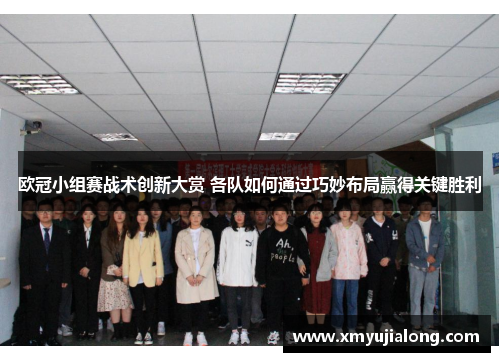 欧冠小组赛战术创新大赏 各队如何通过巧妙布局赢得关键胜利