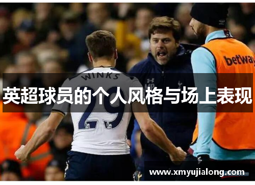 英超球员的个人风格与场上表现