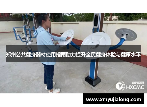 郑州公共健身器材使用指南助力提升全民健身体验与健康水平